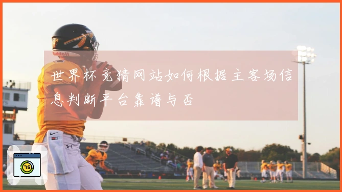 世界杯竞猜网站如何根据主客场信息判断平台靠谱与否