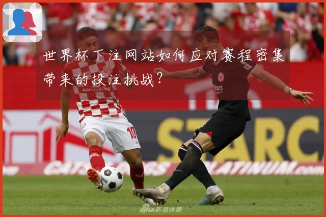 世界杯下注网站如何应对赛程密集带来的投注挑战？
